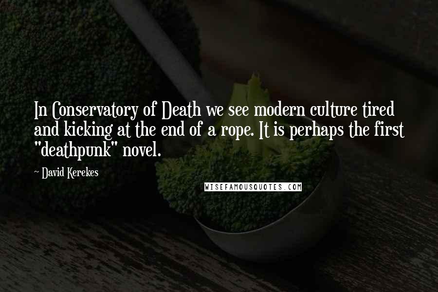 David Kerekes Quotes: In Conservatory of Death we see modern culture tired and kicking at the end of a rope. It is perhaps the first "deathpunk" novel.