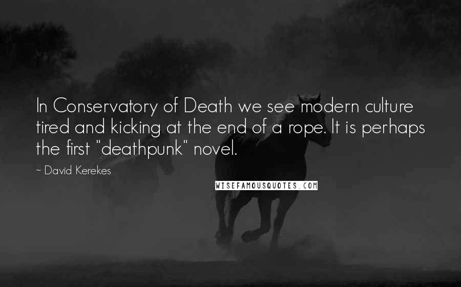 David Kerekes Quotes: In Conservatory of Death we see modern culture tired and kicking at the end of a rope. It is perhaps the first "deathpunk" novel.