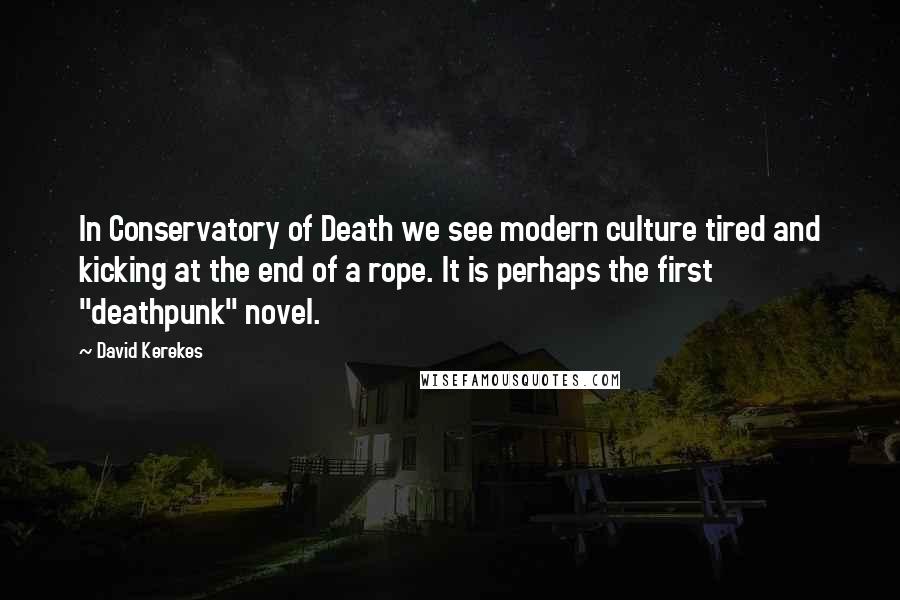 David Kerekes Quotes: In Conservatory of Death we see modern culture tired and kicking at the end of a rope. It is perhaps the first "deathpunk" novel.