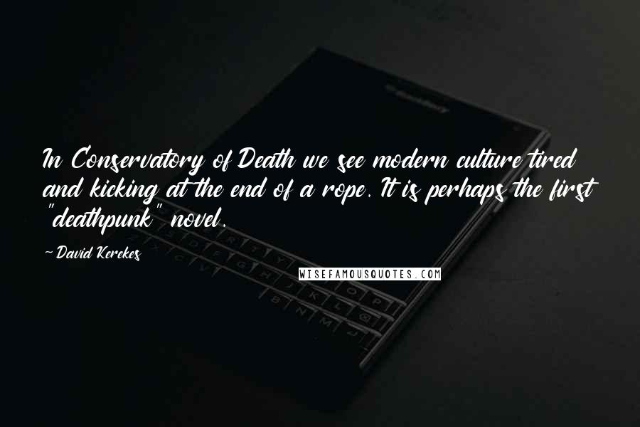 David Kerekes Quotes: In Conservatory of Death we see modern culture tired and kicking at the end of a rope. It is perhaps the first "deathpunk" novel.