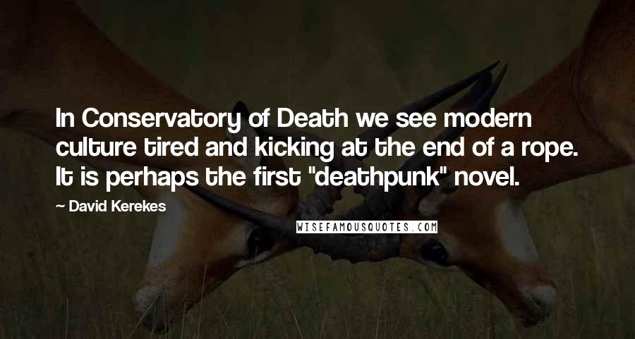 David Kerekes Quotes: In Conservatory of Death we see modern culture tired and kicking at the end of a rope. It is perhaps the first "deathpunk" novel.