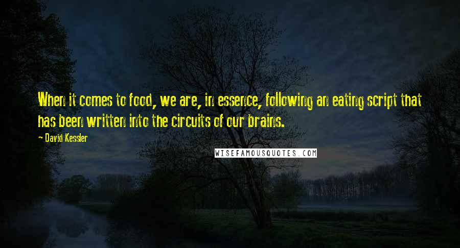 David Kessler Quotes: When it comes to food, we are, in essence, following an eating script that has been written into the circuits of our brains.