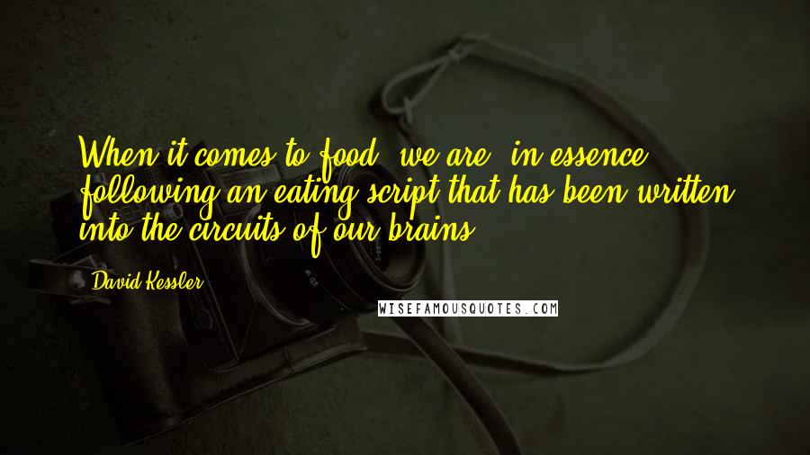 David Kessler Quotes: When it comes to food, we are, in essence, following an eating script that has been written into the circuits of our brains.