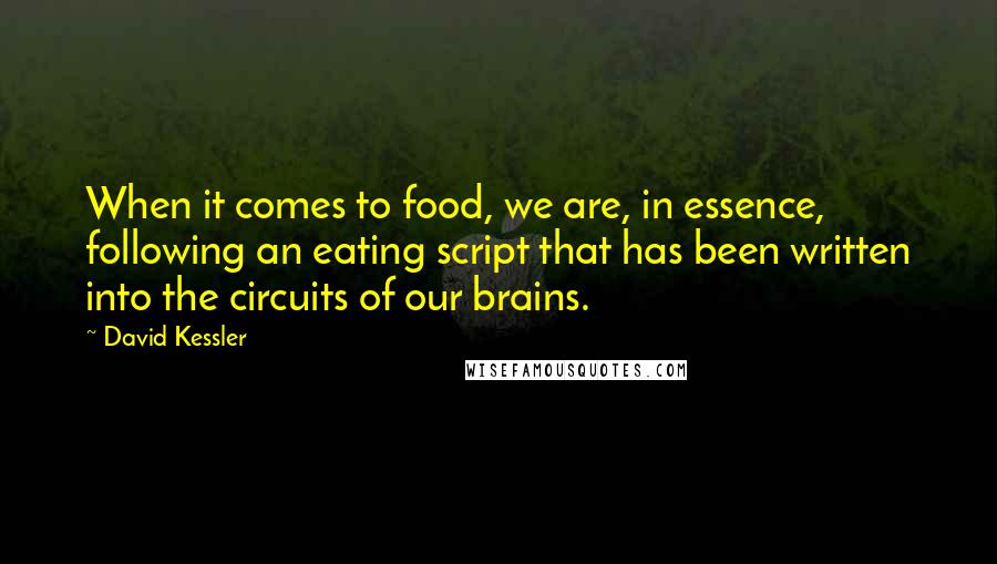 David Kessler Quotes: When it comes to food, we are, in essence, following an eating script that has been written into the circuits of our brains.