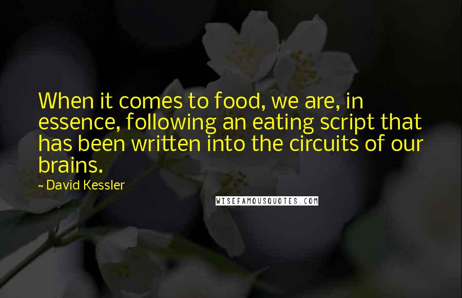 David Kessler Quotes: When it comes to food, we are, in essence, following an eating script that has been written into the circuits of our brains.
