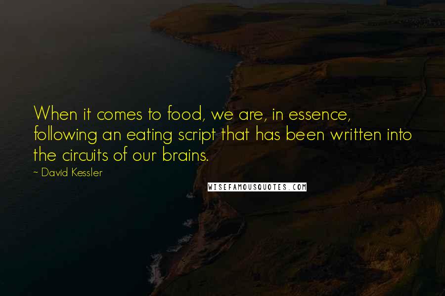 David Kessler Quotes: When it comes to food, we are, in essence, following an eating script that has been written into the circuits of our brains.