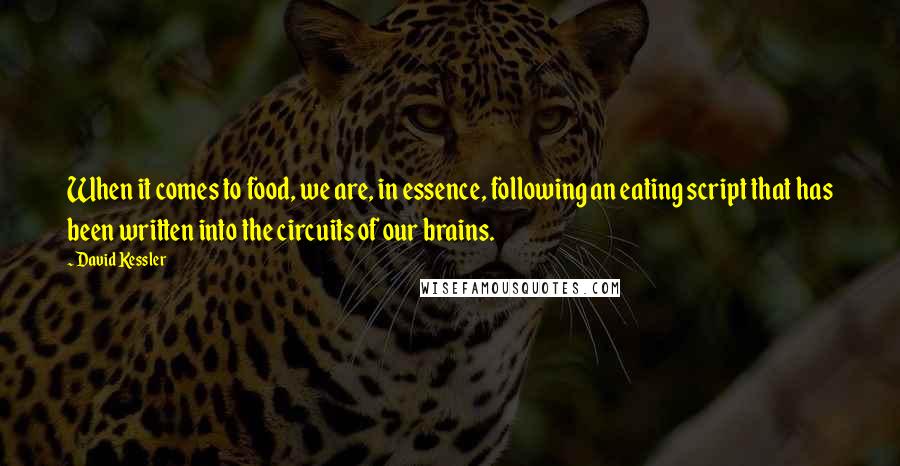 David Kessler Quotes: When it comes to food, we are, in essence, following an eating script that has been written into the circuits of our brains.