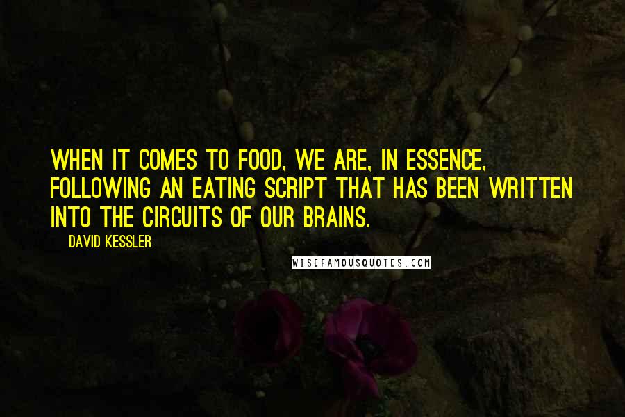 David Kessler Quotes: When it comes to food, we are, in essence, following an eating script that has been written into the circuits of our brains.