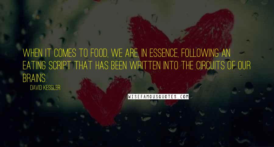 David Kessler Quotes: When it comes to food, we are, in essence, following an eating script that has been written into the circuits of our brains.