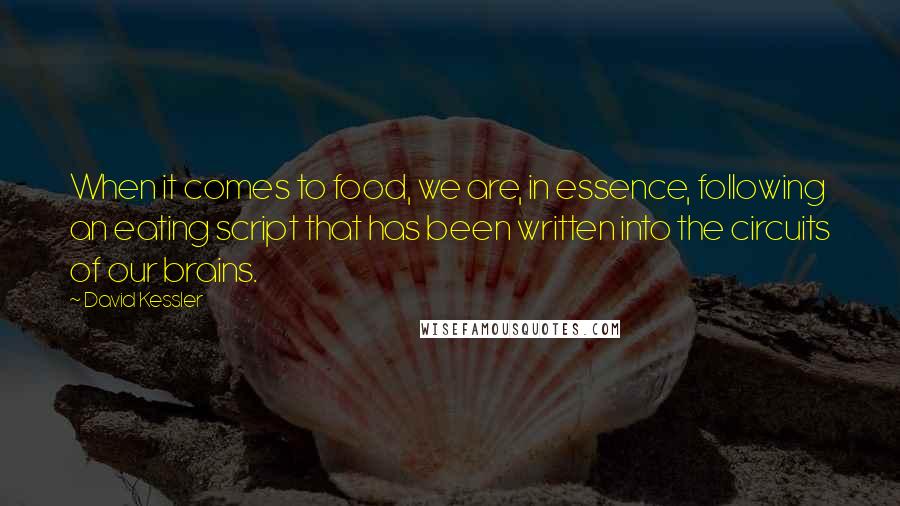 David Kessler Quotes: When it comes to food, we are, in essence, following an eating script that has been written into the circuits of our brains.