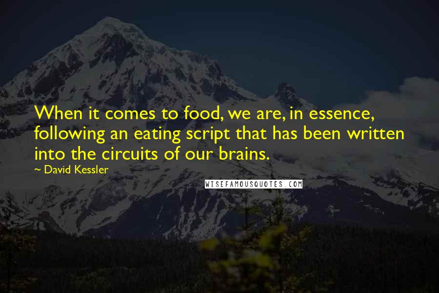 David Kessler Quotes: When it comes to food, we are, in essence, following an eating script that has been written into the circuits of our brains.