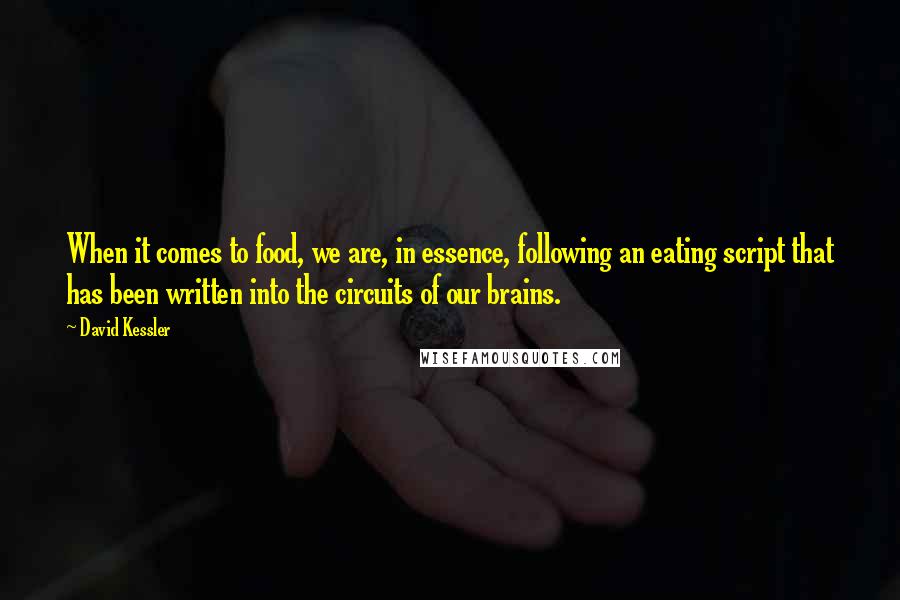 David Kessler Quotes: When it comes to food, we are, in essence, following an eating script that has been written into the circuits of our brains.