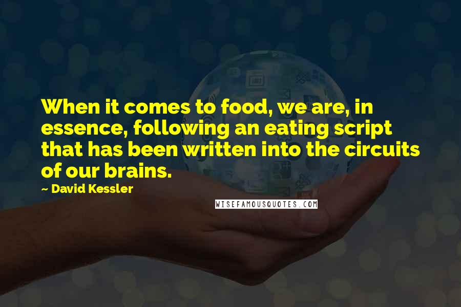 David Kessler Quotes: When it comes to food, we are, in essence, following an eating script that has been written into the circuits of our brains.