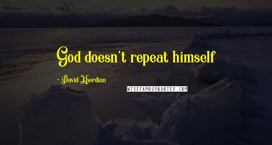 David Kherdian Quotes: God doesn't repeat himself