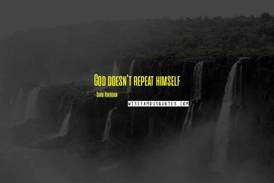 David Kherdian Quotes: God doesn't repeat himself