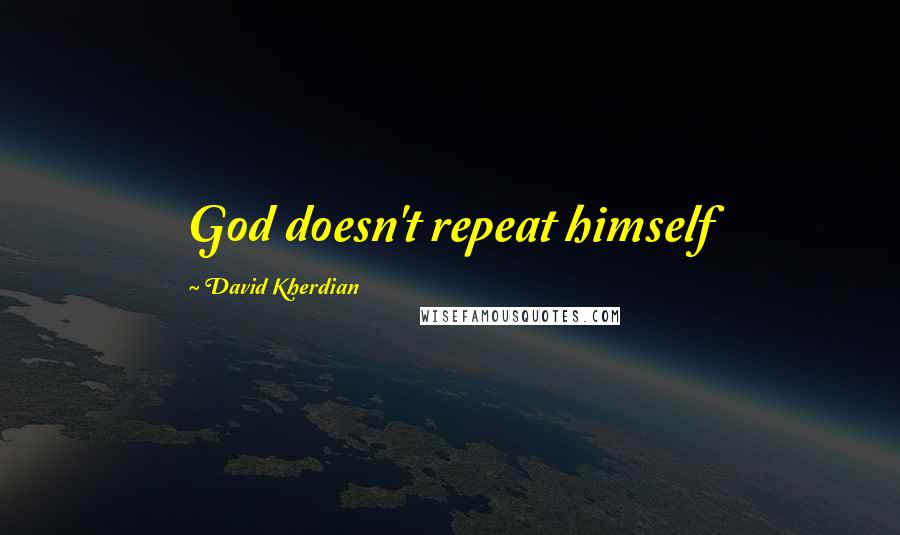 David Kherdian Quotes: God doesn't repeat himself