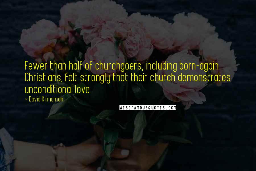 David Kinnaman Quotes: Fewer than half of churchgoers, including born-again Christians, felt strongly that their church demonstrates unconditional love.