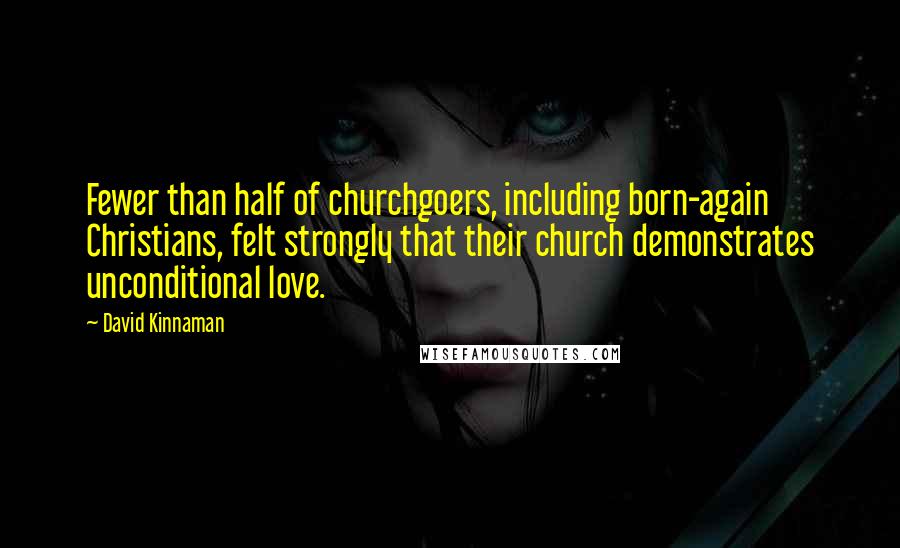 David Kinnaman Quotes: Fewer than half of churchgoers, including born-again Christians, felt strongly that their church demonstrates unconditional love.