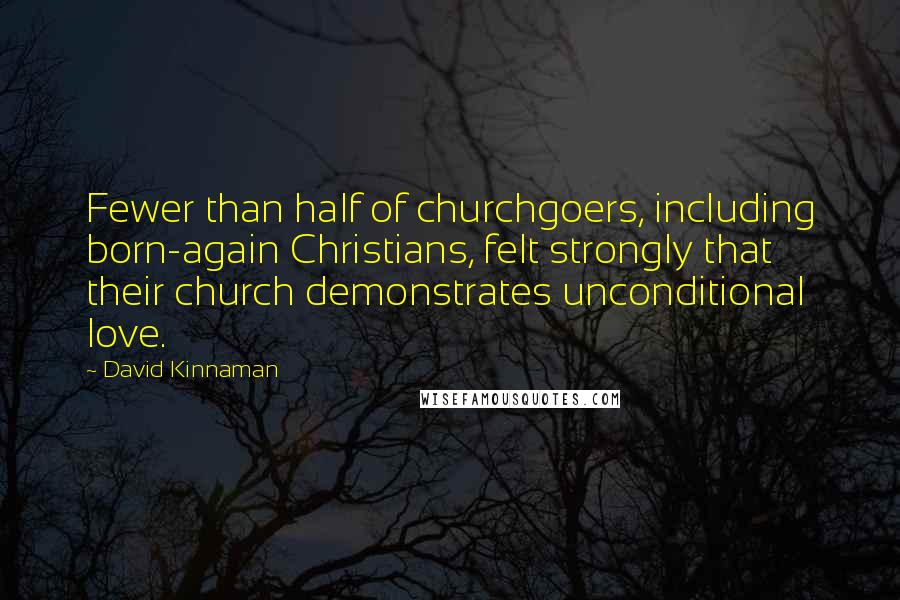 David Kinnaman Quotes: Fewer than half of churchgoers, including born-again Christians, felt strongly that their church demonstrates unconditional love.