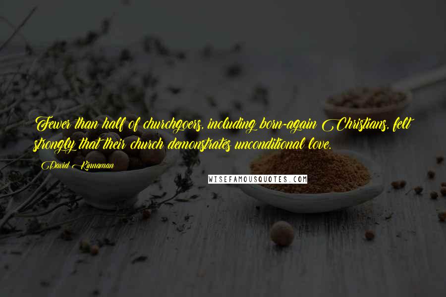 David Kinnaman Quotes: Fewer than half of churchgoers, including born-again Christians, felt strongly that their church demonstrates unconditional love.