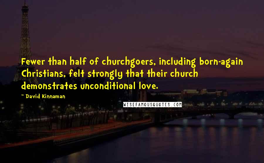 David Kinnaman Quotes: Fewer than half of churchgoers, including born-again Christians, felt strongly that their church demonstrates unconditional love.