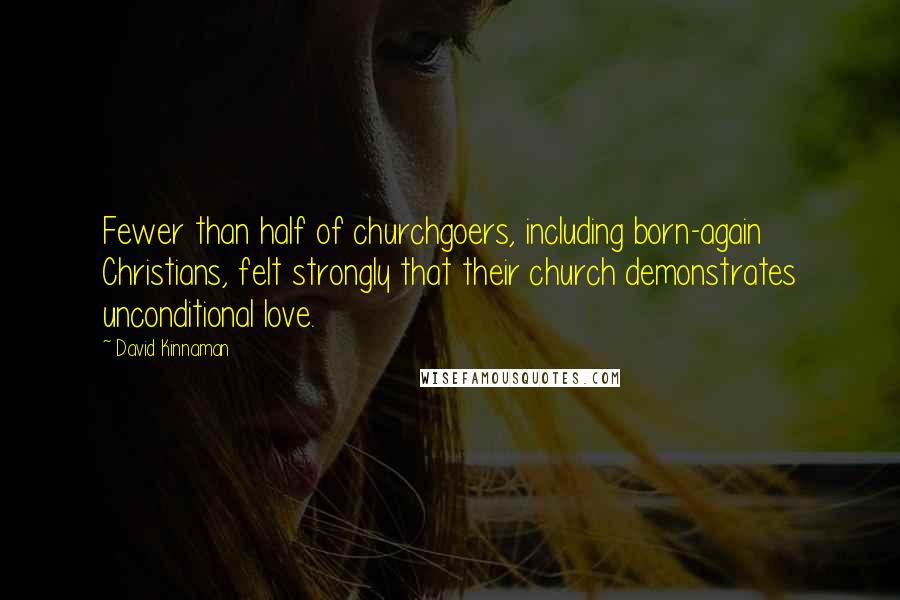 David Kinnaman Quotes: Fewer than half of churchgoers, including born-again Christians, felt strongly that their church demonstrates unconditional love.