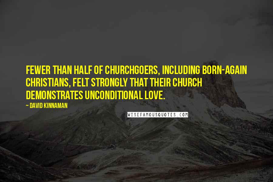 David Kinnaman Quotes: Fewer than half of churchgoers, including born-again Christians, felt strongly that their church demonstrates unconditional love.