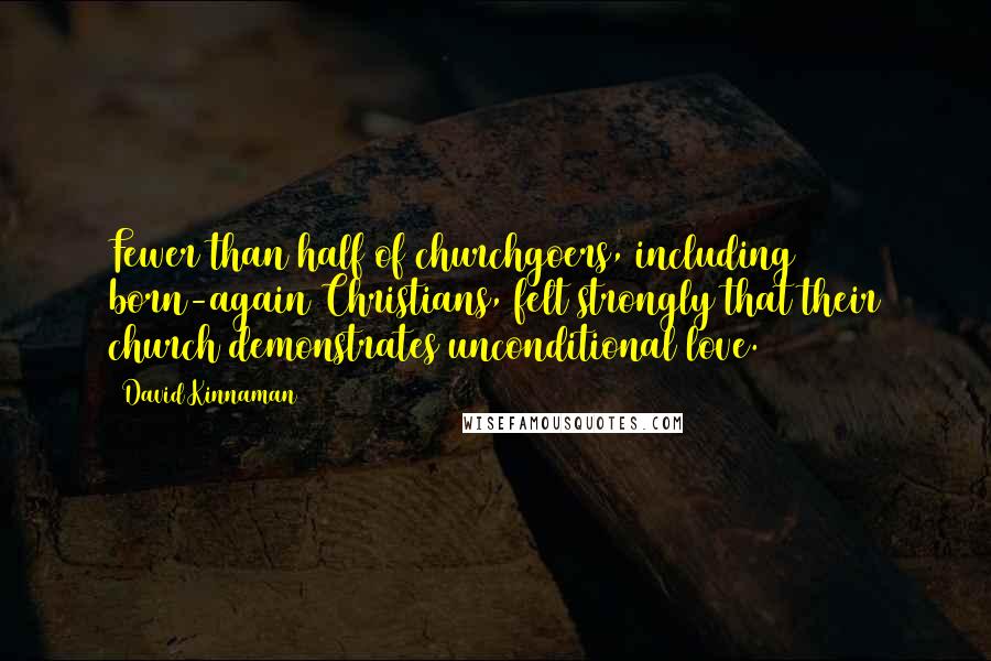 David Kinnaman Quotes: Fewer than half of churchgoers, including born-again Christians, felt strongly that their church demonstrates unconditional love.