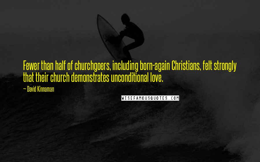 David Kinnaman Quotes: Fewer than half of churchgoers, including born-again Christians, felt strongly that their church demonstrates unconditional love.