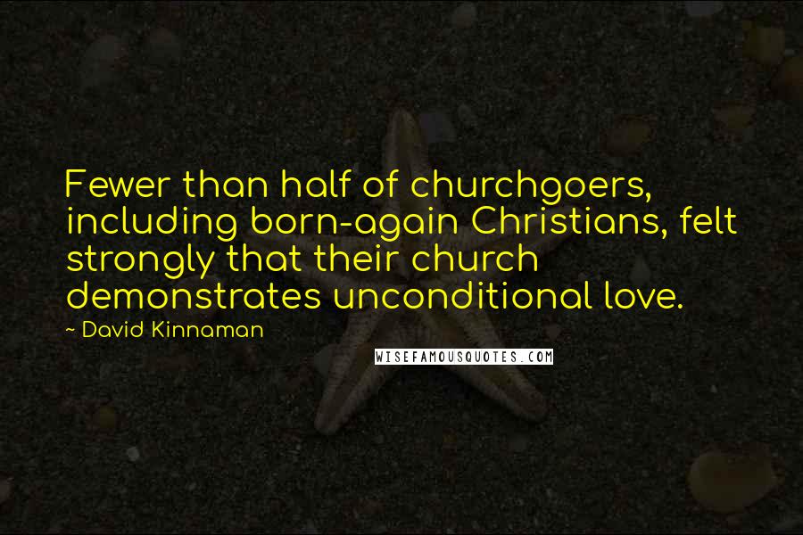 David Kinnaman Quotes: Fewer than half of churchgoers, including born-again Christians, felt strongly that their church demonstrates unconditional love.