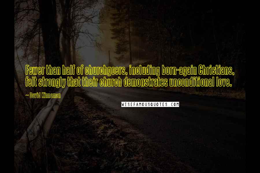 David Kinnaman Quotes: Fewer than half of churchgoers, including born-again Christians, felt strongly that their church demonstrates unconditional love.