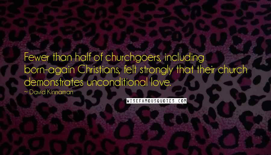 David Kinnaman Quotes: Fewer than half of churchgoers, including born-again Christians, felt strongly that their church demonstrates unconditional love.