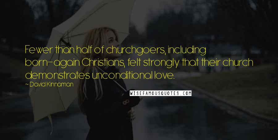 David Kinnaman Quotes: Fewer than half of churchgoers, including born-again Christians, felt strongly that their church demonstrates unconditional love.