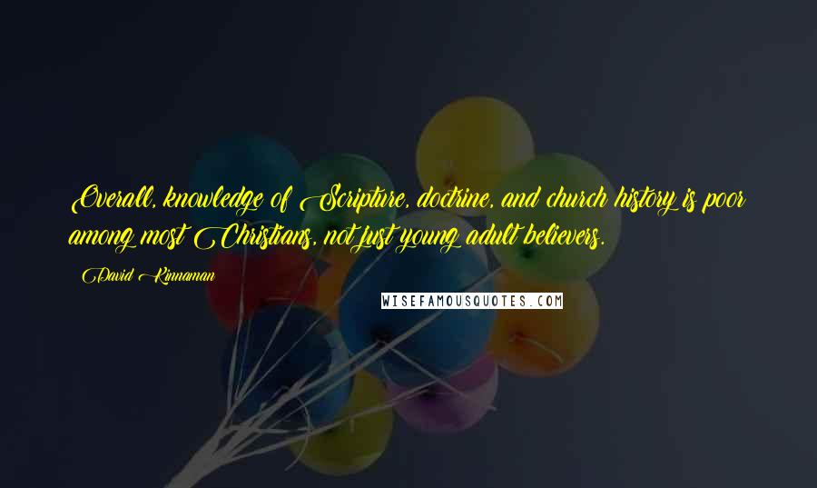 David Kinnaman Quotes: Overall, knowledge of Scripture, doctrine, and church history is poor among most Christians, not just young adult believers.