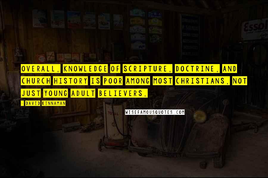 David Kinnaman Quotes: Overall, knowledge of Scripture, doctrine, and church history is poor among most Christians, not just young adult believers.