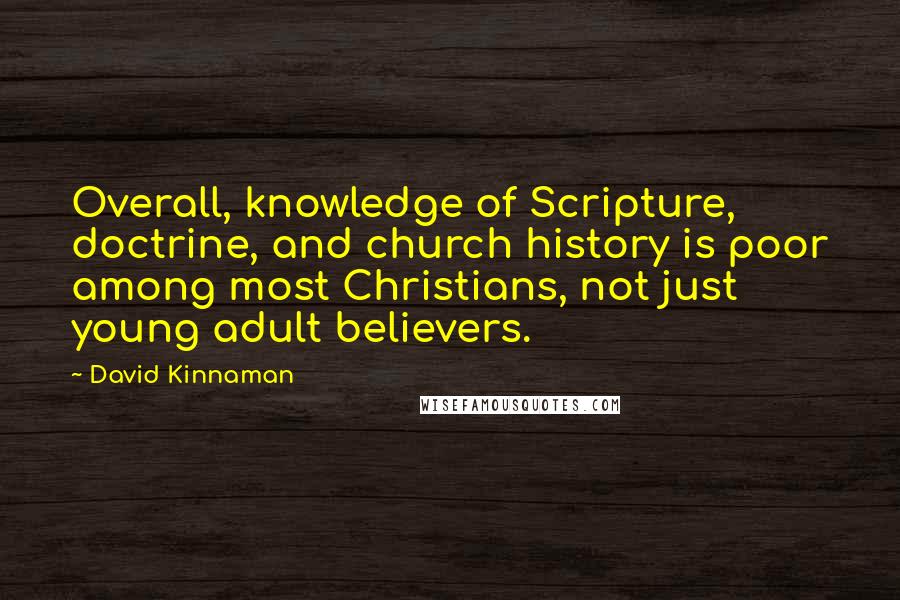 David Kinnaman Quotes: Overall, knowledge of Scripture, doctrine, and church history is poor among most Christians, not just young adult believers.