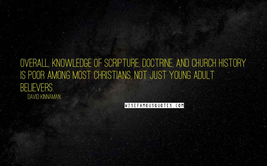 David Kinnaman Quotes: Overall, knowledge of Scripture, doctrine, and church history is poor among most Christians, not just young adult believers.