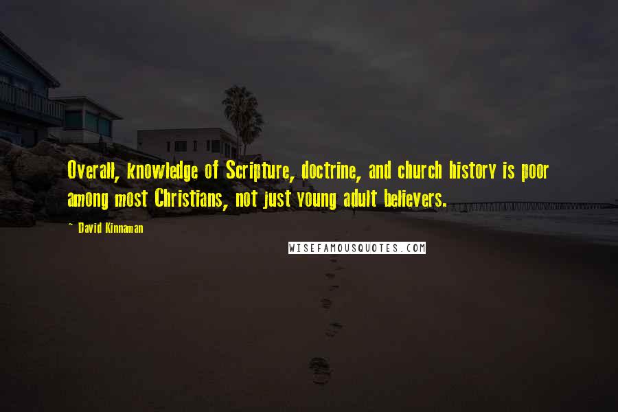 David Kinnaman Quotes: Overall, knowledge of Scripture, doctrine, and church history is poor among most Christians, not just young adult believers.