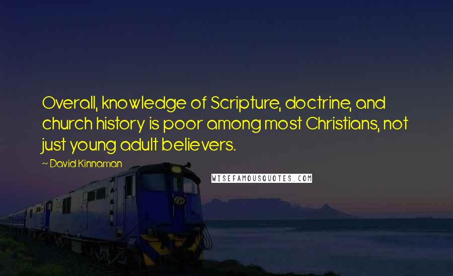 David Kinnaman Quotes: Overall, knowledge of Scripture, doctrine, and church history is poor among most Christians, not just young adult believers.