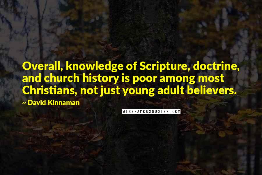 David Kinnaman Quotes: Overall, knowledge of Scripture, doctrine, and church history is poor among most Christians, not just young adult believers.