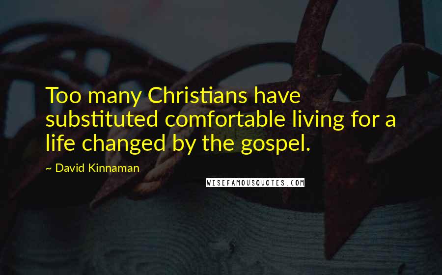 David Kinnaman Quotes: Too many Christians have substituted comfortable living for a life changed by the gospel.