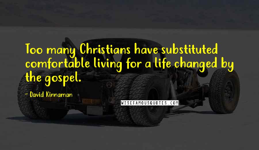 David Kinnaman Quotes: Too many Christians have substituted comfortable living for a life changed by the gospel.