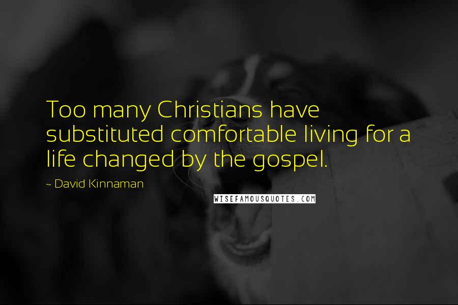 David Kinnaman Quotes: Too many Christians have substituted comfortable living for a life changed by the gospel.