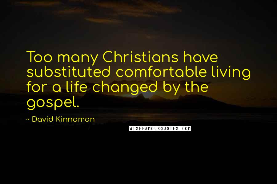 David Kinnaman Quotes: Too many Christians have substituted comfortable living for a life changed by the gospel.