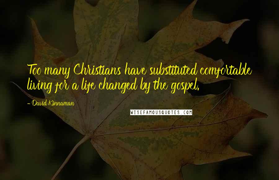 David Kinnaman Quotes: Too many Christians have substituted comfortable living for a life changed by the gospel.