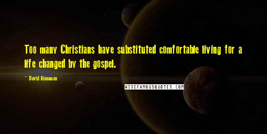 David Kinnaman Quotes: Too many Christians have substituted comfortable living for a life changed by the gospel.