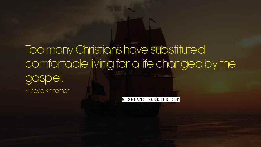 David Kinnaman Quotes: Too many Christians have substituted comfortable living for a life changed by the gospel.