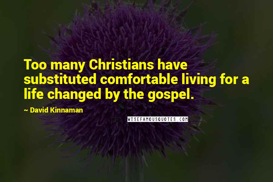 David Kinnaman Quotes: Too many Christians have substituted comfortable living for a life changed by the gospel.