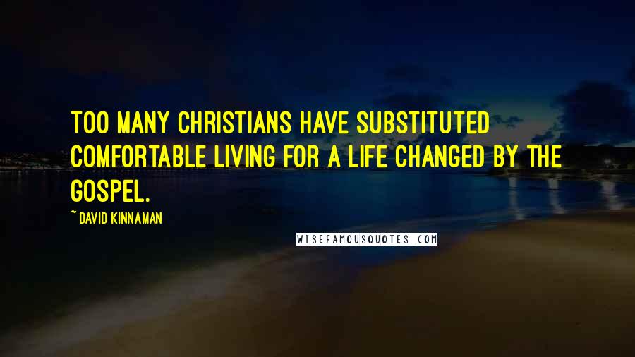 David Kinnaman Quotes: Too many Christians have substituted comfortable living for a life changed by the gospel.