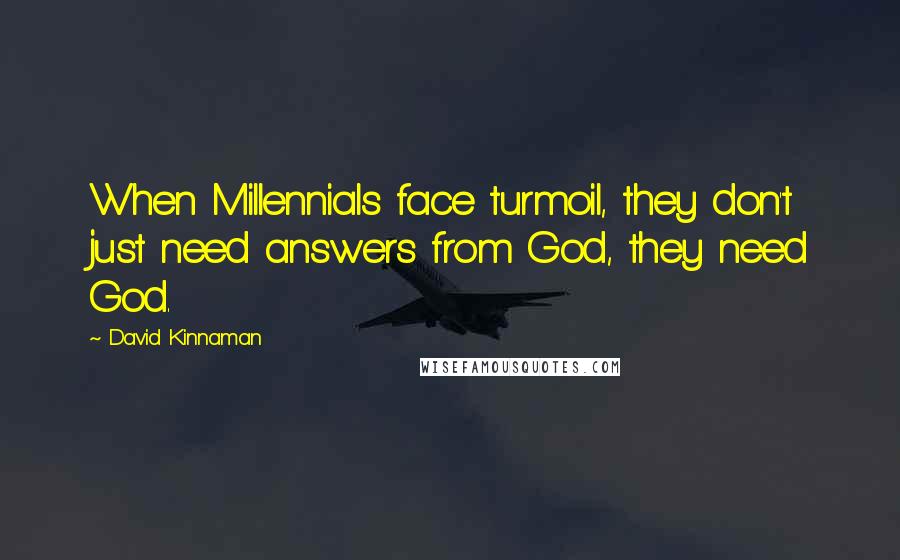 David Kinnaman Quotes: When Millennials face turmoil, they don't just need answers from God, they need God.